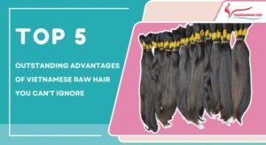 TOP 5 Outstanding advantages of raw vietnamese hair you can't miss