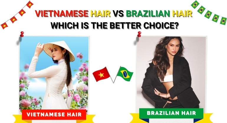 Vietnamese hair vs Brazilian hair which is the better choice