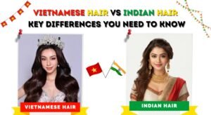 vietnamese hair vs indian hair differences you need to know