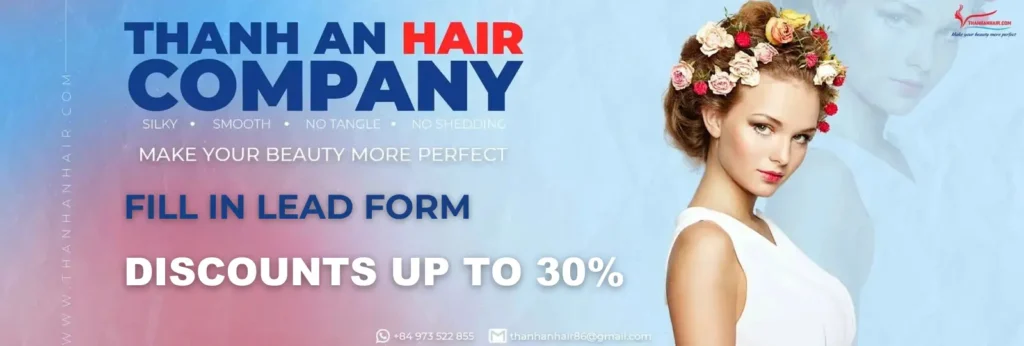 Thanh An Hair - Fill in our Lead Form and Get Great Discounts for Vietnamese REMY Human Hair Extensions
