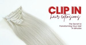 Clip In Hair Extensions: The Secret to Transforming Your Hair in Minutes