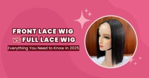 Front Lace Wig vs Full Lace Wig: Everything You Need to Know in 2025