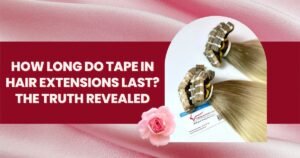 How Long Do Tape In Hair Extensions Last? The Truth Revealed