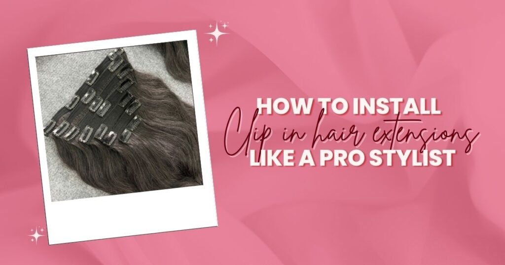 How to install Clip In Hair Extensions like a pro stylist