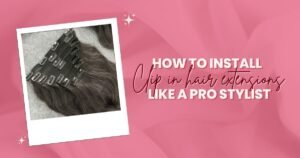 How to install Clip In Hair Extensions like a pro stylist