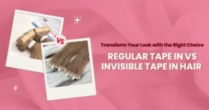 Regular Tape In vs Invisible Tape In Hair Extensions: Transform Your Look with the Right Choice