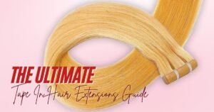 The Ultimate Tape In Hair Extensions Guide for First-Time Users