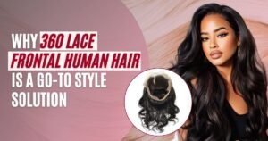 Why 360 Lace Frontal Human Hair Is a Go-To Style Solution