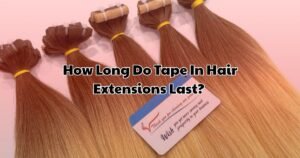 How Long Do Tape In Hair Extensions Last Must Know