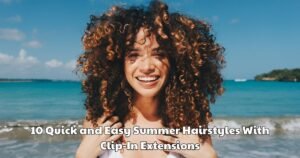 10 Quick and Easy Summer Hairstyles With Clip-In Extensions
