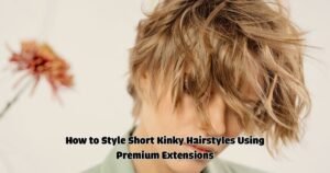 How to Style Short Kinky Hairstyles Using Premium Extensions