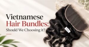 Vietnamese Hair Bundles Should We Choosing it
